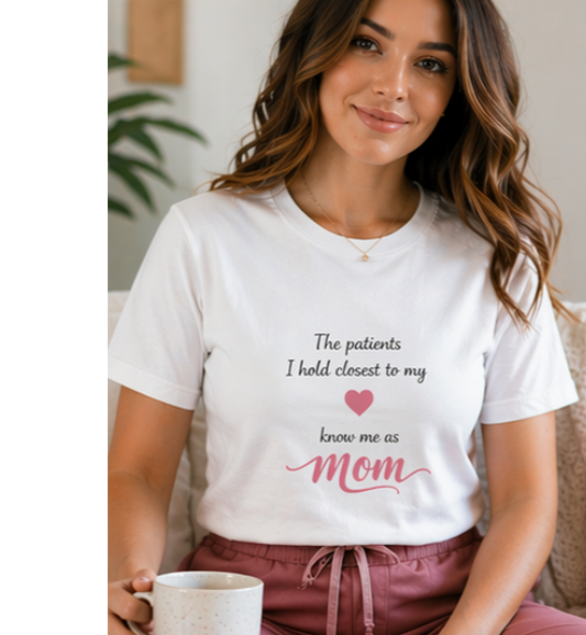 The Patients I Hold Closest to My Heart Know Me As Mom T-Shirt | Nurse Mom Gift | Nursing Tee