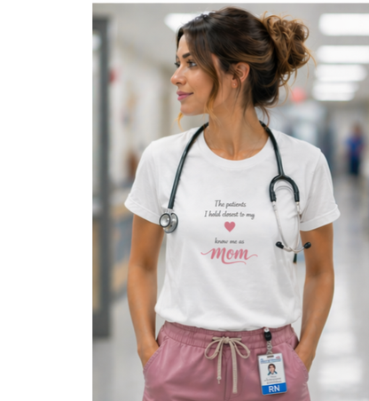 The Patients I Hold Closest to My Heart Know Me As Mom T-Shirt | Nurse Mom Gift | Nursing Tee