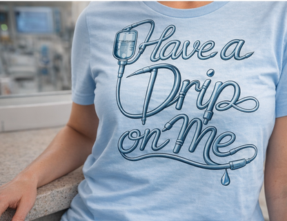 Have a Drip on Me Nurse T-Shirt | Funny ICU CCU ER Nursing Tee